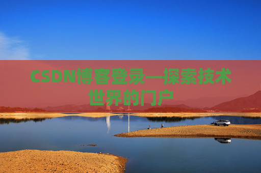 CSDN博客登录—探索技术世界的门户 CSDN博客登录—探索技术世界的门户