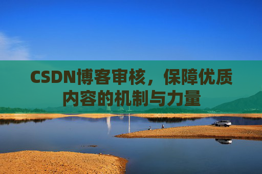 CSDN博客审核,保障优质内容的机制与力量
